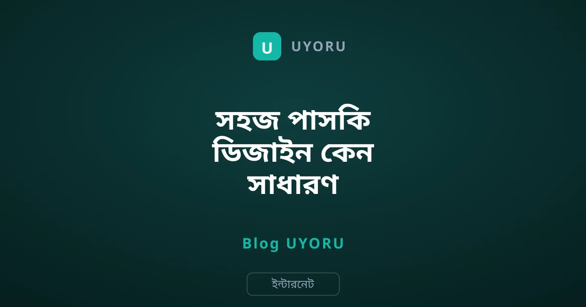 সহজ পাসকি ডিজাইন কেন সাধারণ মানুষের জন্য জরুরি?